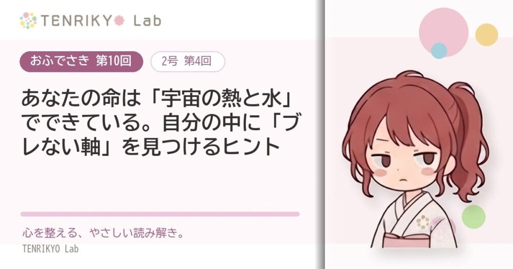 【おふでさき 第10回(2号 第4回)】あなたの命は「宇宙の熱と水」でできている。自分の中に「ブレない軸」を見つけるヒント