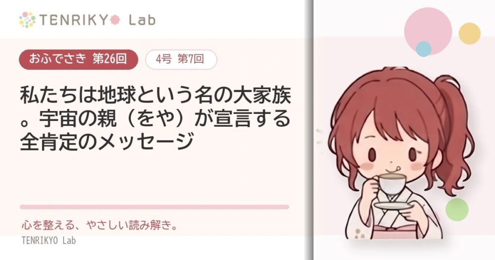 【おふでさき 第26回(4号 第7回)】私たちは地球という名の大家族。世界の親(をや)が宣言する全肯定のメッセージ