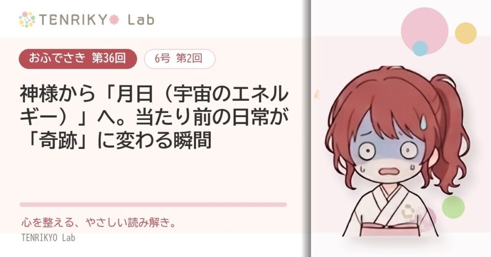 【おふでさき 第36回(6号 第2回)】神様から「月日(宇宙のエネルギー)」へ。当たり前の日常が「奇跡」に変わる瞬間