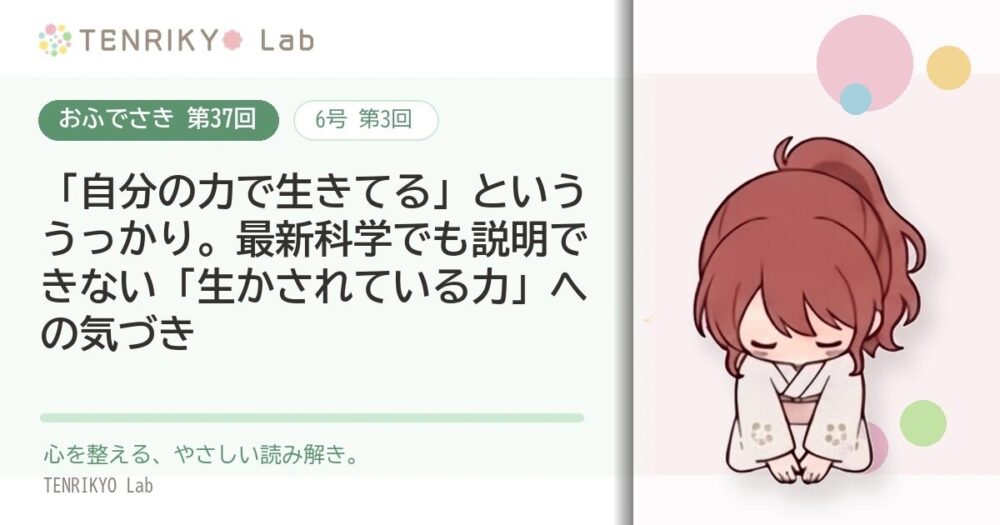 【おふでさき 第37回(6号 第3回)】「自分の力で生きてる」といううっかり。最新科学でも説明できない「生かされている力」への気づき