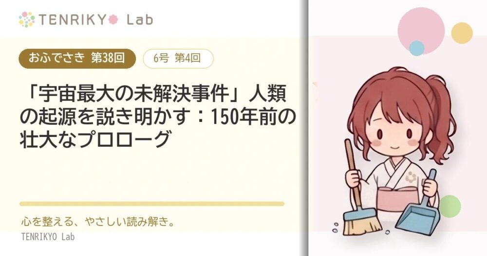 【おふでさき 第38回(6号 第4回)】「宇宙最大の未解決事件」人類の起源を説き明かす:150年前の壮大なプロローグ