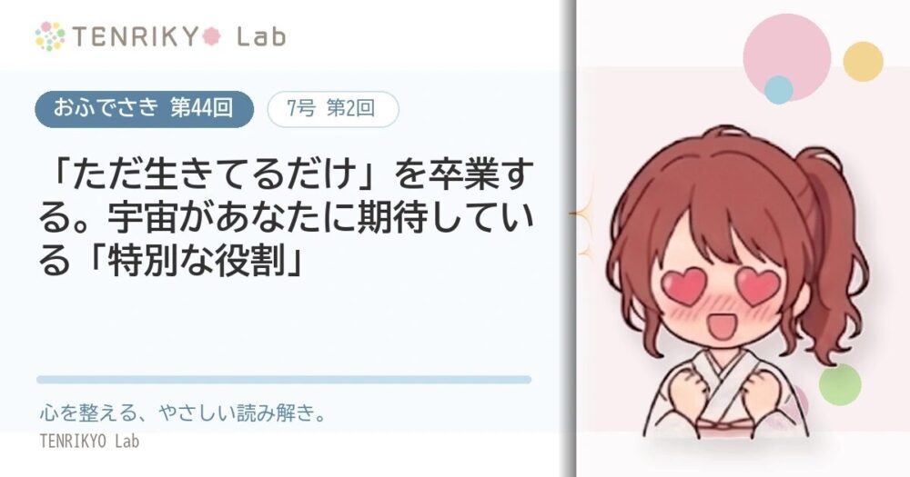 【おふでさき 第44回(7号 第2回)】「ただ生きてるだけ」を卒業する。宇宙があなたに期待している「特別な役割」