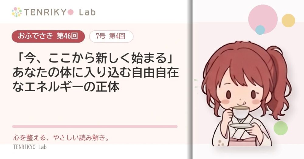 【おふでさき 第46回(7号 第4回)】「今、ここから新しく始まる」あなたの体に入り込む自由自在なエネルギーの正体