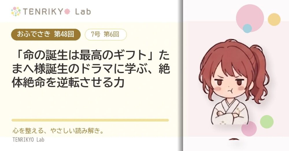 【おふでさき 第48回(7号 第6回)】「命の誕生は最高のギフト」たまへ様誕生のドラマに学ぶ、絶体絶命を逆転させる力