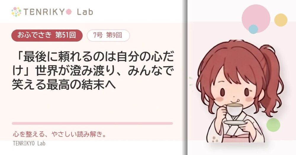 【おふでさき 第51回(7号 第9回)】「最後に頼れるのは自分の心だけ」世界が澄み渡り、みんなで笑える最高の結末へ