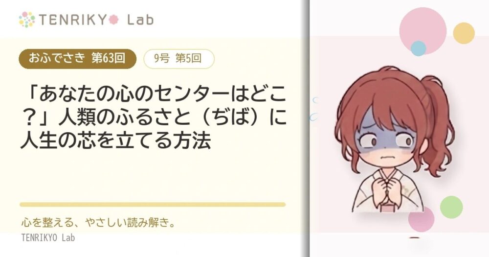 【おふでさき 第63回(9号 第5回)】「あなたの心のセンターはどこ?」人類のふるさと(ぢば)に人生の芯を立てる方法