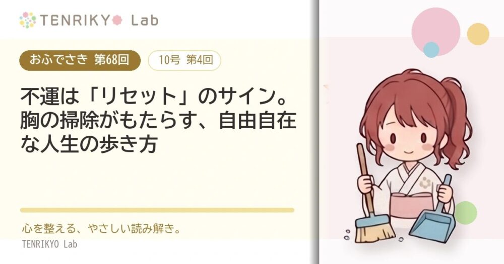 【おふでさき 第68回（10号 第4回）】不運は「リセット」のサイン。胸の掃除がもたらす、自由自在な人生の歩き方