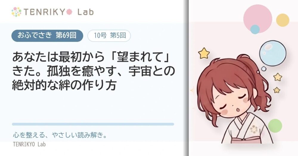 【おふでさき 第69回（10号 第5回）】あなたは最初から「望まれて」きた。孤独を癒やす、宇宙との絶対的な絆の作り方