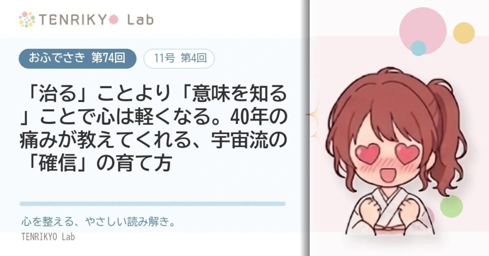 【おふでさき 第74回（11号 第4回）】「治る」ことより「意味を知る」ことで心は軽くなる。40年の痛みが教えてくれる、宇宙流の「確信」の育て方