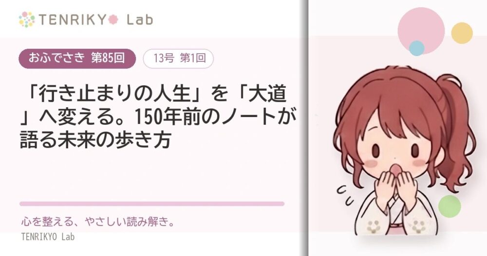 【おふでさき 第85回（13号 第1回）】「行き止まりの人生」を「大道」へ変える。150年前のノートが語る未来の歩き方