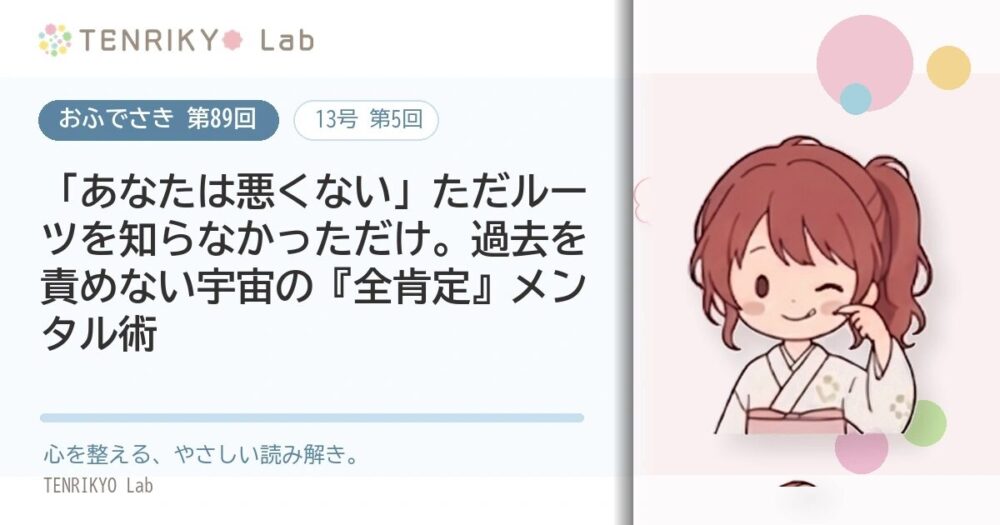 【おふでさき 第89回(13号 第5回)】「あなたは悪くない」ただルーツを知らなかっただけ。過去を責めない宇宙の『全肯定』メンタル術