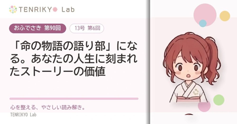 【おふでさき 第90回(13号 第6回)】「命の物語の語り部」になる。あなたの人生に刻まれたストーリーの価値