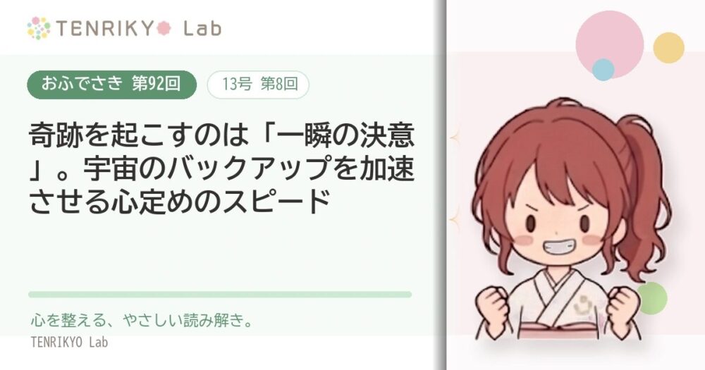 【おふでさき 第92回(13号 第8回)】奇跡を起こすのは「一瞬の決意」。宇宙のバックアップを加速させる心定めのスピード