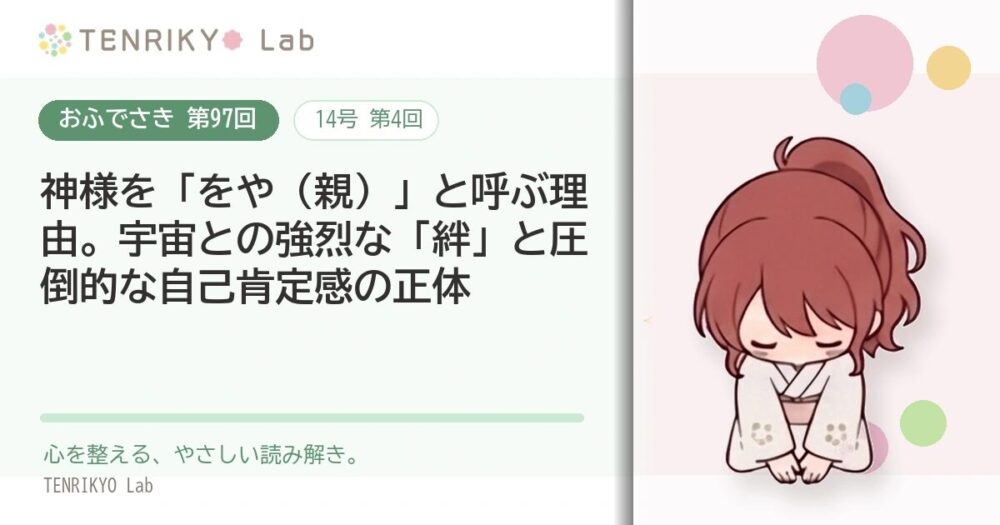 【おふでさき 第97回(14号 第4回)】神様を「をや(親)」と呼ぶ理由。宇宙との強烈な「絆」と圧倒的な自己肯定感の正体