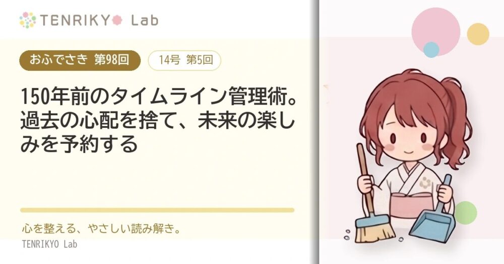 【おふでさき 第98回(14号 第5回)】150年前のタイムライン管理術。過去の心配を捨て、未来の楽しみを予約する