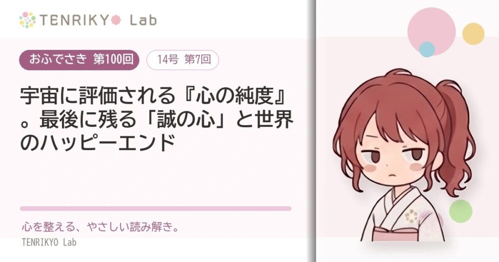 【おふでさき 第100回(14号 第7回)】宇宙に評価される『心の純度』。最後に残る「誠の心」と世界のハッピーエンド