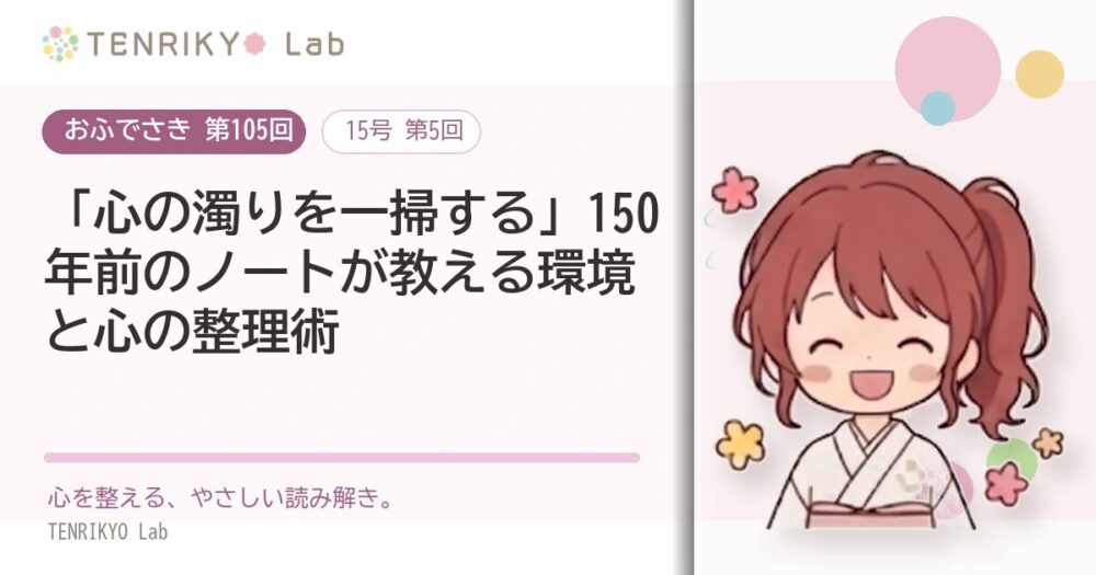 【おふでさき 第105回(15号 第5回)】「心の濁りを一掃する」150年前のノートが教える環境と心の整理術
