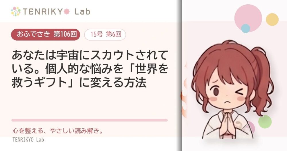 【おふでさき 第106回(15号 第6回)】あなたは宇宙にスカウトされている。個人的な悩みを「世界を救うギフト」に変える方法