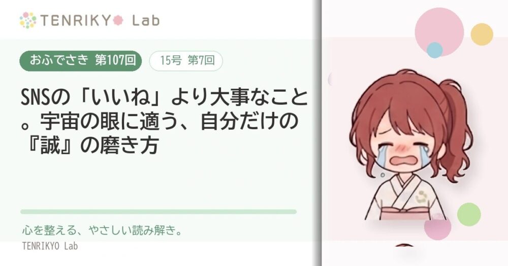 【おふでさき 第107回(15号 第7回)】SNSの「いいね」より大事なこと。宇宙の眼に適う、自分だけの『誠』の磨き方
